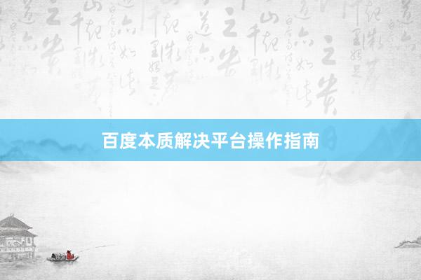 百度本质解决平台操作指南