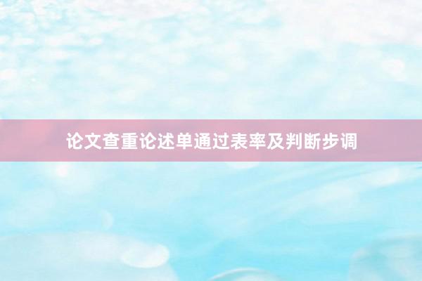 论文查重论述单通过表率及判断步调